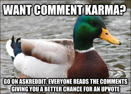 Want comment karma? Go on askreddit, everyone reads the comments giving you a better chance for an upvote - Want comment karma? Go on askreddit, everyone reads the comments giving you a better chance for an upvote  Actual Advice Mallard