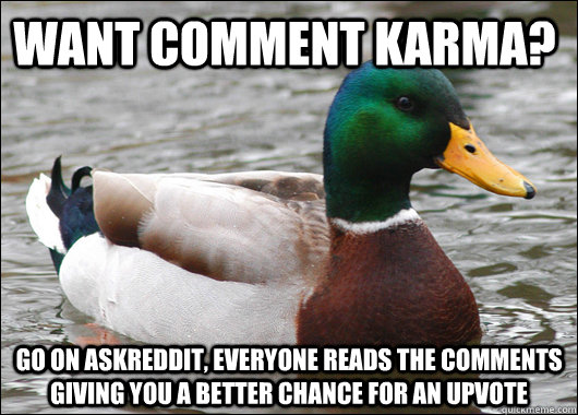 Want comment karma? Go on askreddit, everyone reads the comments giving you a better chance for an upvote  Actual Advice Mallard