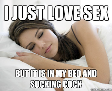 I just love sex but it is in my bed and sucking cock  Sleep Meme