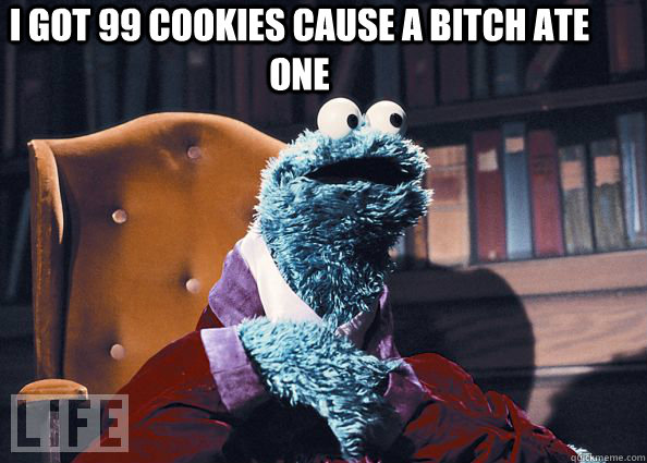 I got 99 cookies cause a bitch ate one   Cookieman