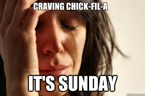 Craving Chick-Fil-A It's sunday  First World Problems
