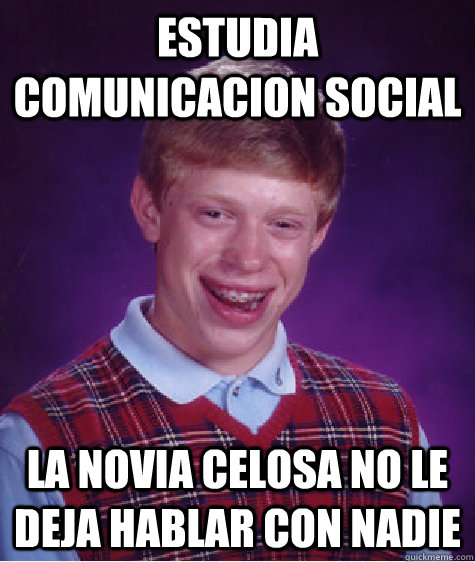 ESTUDIA COMUNICACION SOCIAL LA NOVIA CELOSA NO LE DEJA HABLAR CON NADIE   Bad Luck Brian