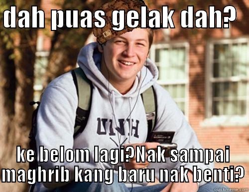 DAH PUAS GELAK DAH?   KE BELOM LAGI?NAK SAMPAI MAGHRIB KANG BARU NAK BENTI? College Freshman