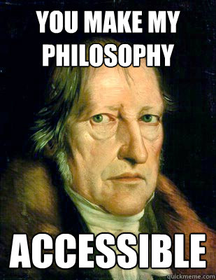 you make my PHILOSOPHY accessible   Hegel