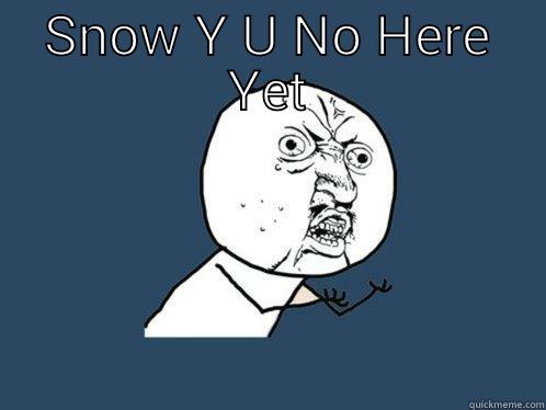 SNOW Y U NO HERE YET  Y U No