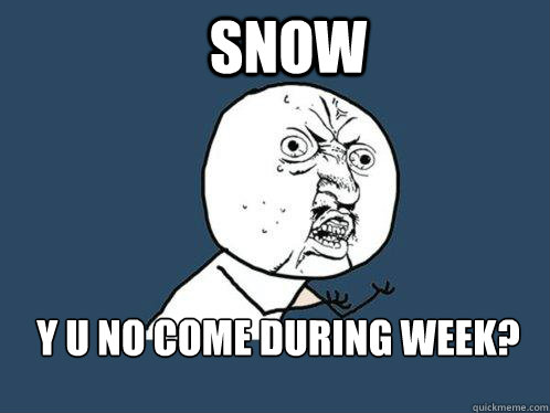 Snow y u no come during week? Caption 3 goes here  Y U No