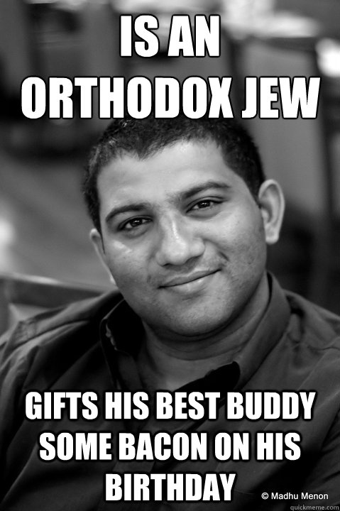Is an orthodox Jew gifts his best buddy some bacon on his birthday  Good Guy Gautam