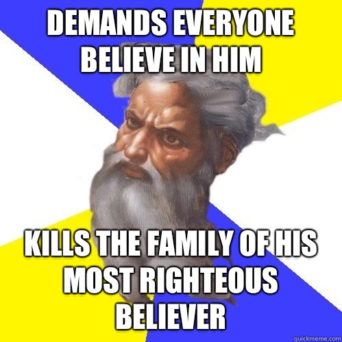 Demands everyone believe in him Kills the family of his most righteous believer  Advice God