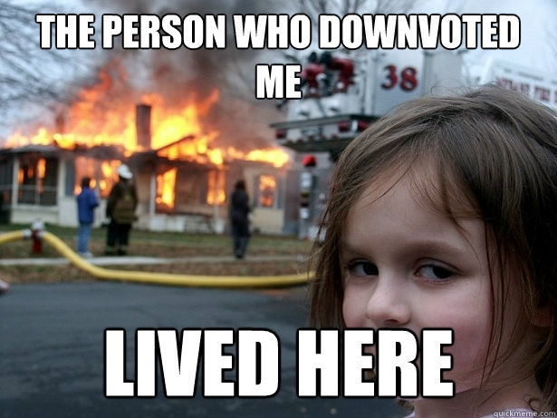 The person who downvoted me lived here  Disaster Girl