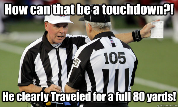 How can that be a touchdown?! He clearly Traveled for a full 80 yards!   