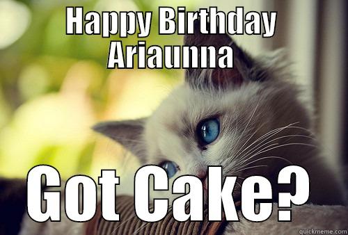 HAPPY BIRTHDAY ARIAUNNA GOT CAKE? First World Problems Cat
