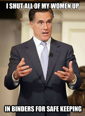 I shut all of my women up in binders for safe keeping  Relatable Romney