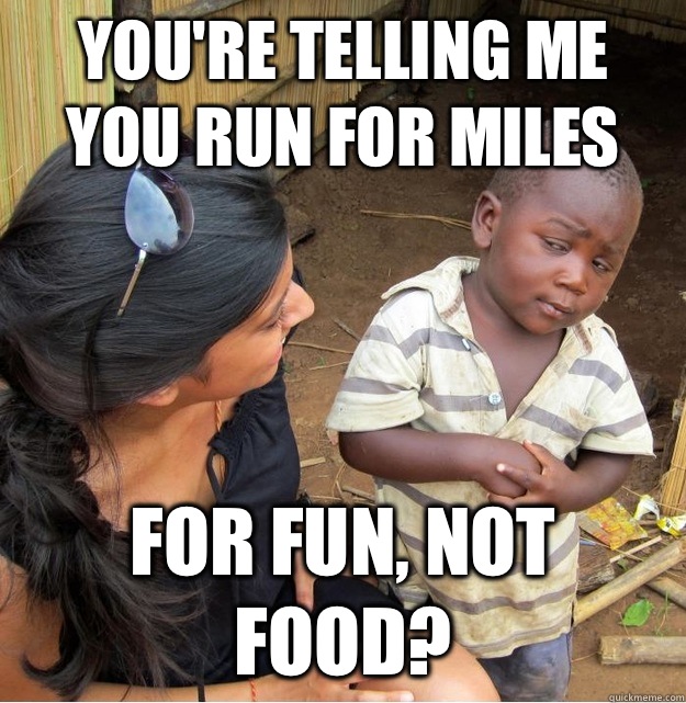 You're telling me you run for miles  for fun, not food?  Skeptical Third World Kid