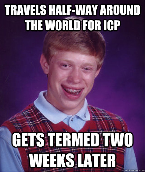 Travels half-way around the world for ICP Gets termed two weeks later  Bad Luck Brian