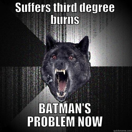 SUFFERS THIRD DEGREE BURNS BATMAN'S PROBLEM NOW Insanity Wolf