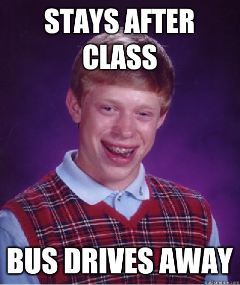 Stays after class Bus drives away  Bad Luck Brian