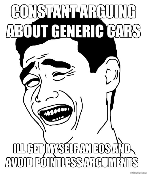 constant arguing about generic cars ill get myself an EOS and avoid pointless arguments  Yao minggg