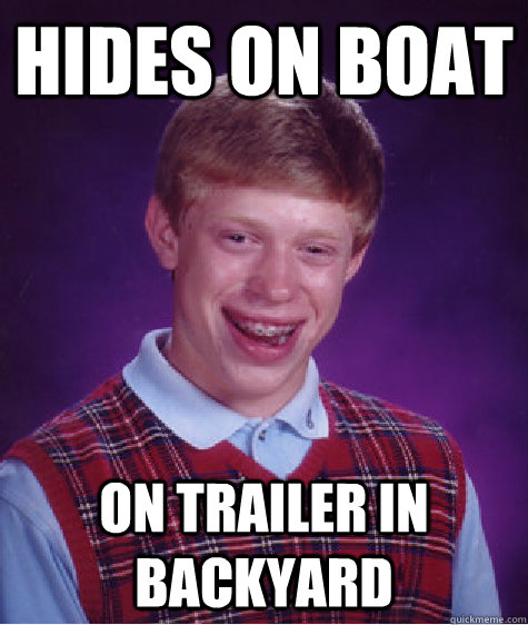 Hides on boat On trailer in backyard  Bad Luck Brian