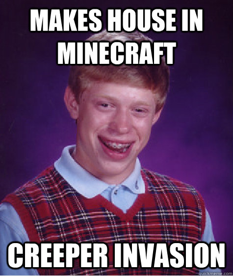 Makes house in minecraft Creeper invasion  Bad Luck Brian