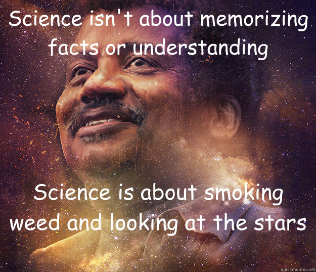 Science isn't about memorizing facts or understanding Science is about smoking weed and looking at the stars - Science isn't about memorizing facts or understanding Science is about smoking weed and looking at the stars  Misc