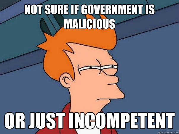 Not sure if government is malicious Or just incompetent - Not sure if government is malicious Or just incompetent  Futurama Fry