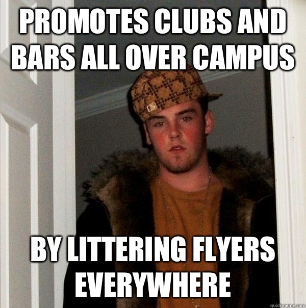 Promotes clubs and bars all over campus By littering flyers everywhere  Scumbag Steve