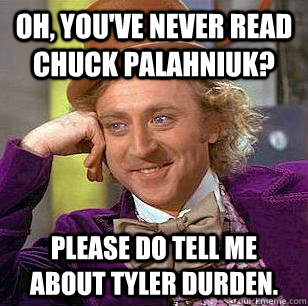 Oh, you've never read Chuck Palahniuk? Please do Tell me about tyler durden. - Oh, you've never read Chuck Palahniuk? Please do Tell me about tyler durden.  Condescending Wonka