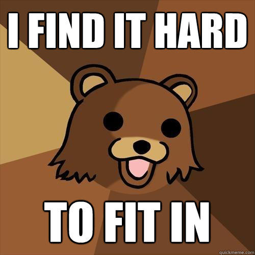 i find it hard to fit in  Pedobear