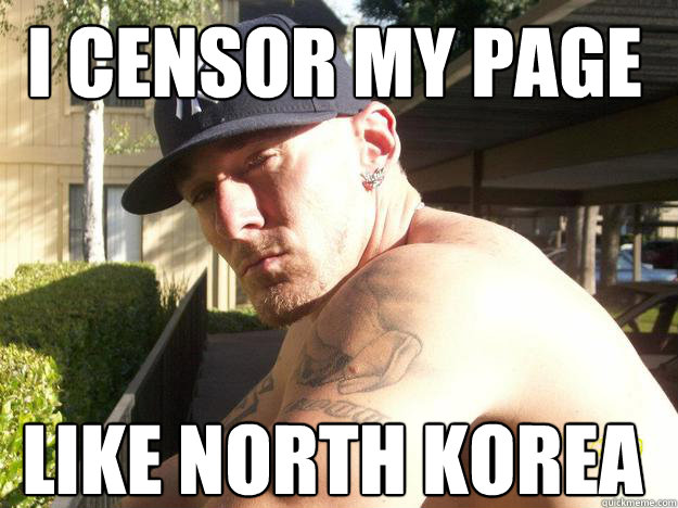 I censor my page like north korea - I censor my page like north korea  Chad Elliott