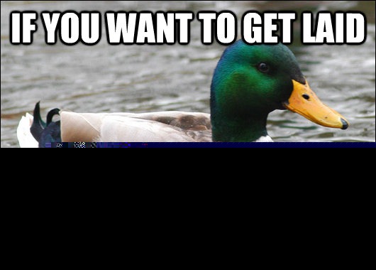 If you want to get laid don't drink too much, it won't work  Actual Advice Mallard