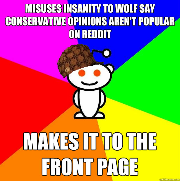 Misuses Insanity to Wolf Say Conservative Opinions Aren't Popular On Reddit Makes it to the front page  Scumbag Redditor