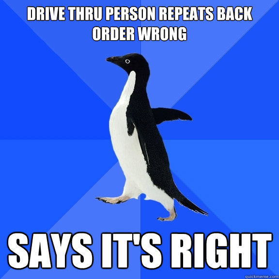 DRIVE THRU PERSON REPEATS BACK ORDER WRONG SAyS IT'S RIGHT   Socially Awkward Penguin