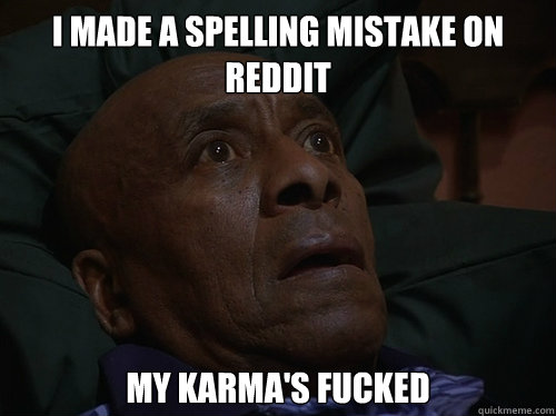 I made a spelling mistake on reddit my karma's fucked  Bedtime Realizations