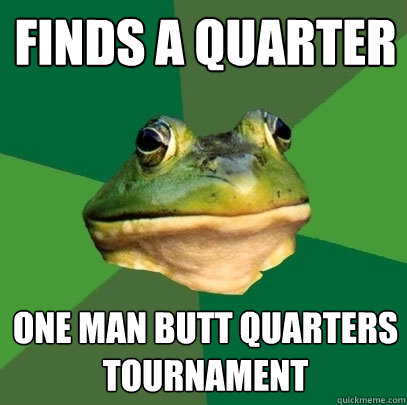 Finds A quarter one man butt quarters tournament  Foul Bachelor Frog