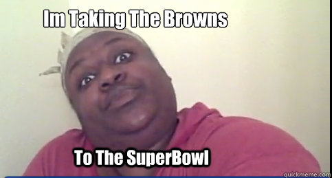 Im Taking The Browns To The SuperBowl  Sittin On Tha Toilet