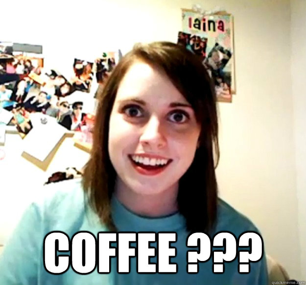  coffee ???  Overly Attached Girlfriend