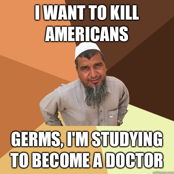 I want to kill Americans  Germs, I'm studying to become a doctor   Ordinary Muslim Man