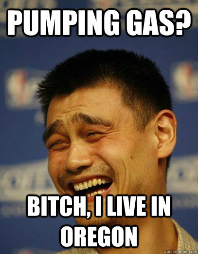 pumping gas? bitch, i live in oregon - pumping gas? bitch, i live in oregon  Capitalist Yao Ming
