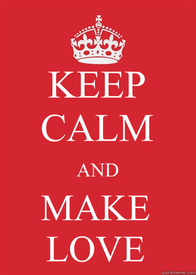 KEEP CALM AND MAKE LOVE  Keep calm or gtfo