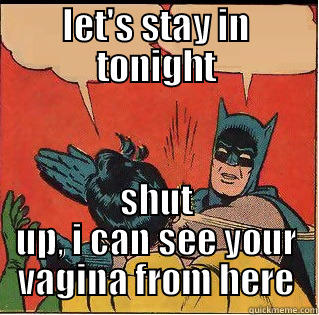 LET'S STAY IN TONIGHT SHUT UP, I CAN SEE YOUR VAGINA FROM HERE Slappin Batman