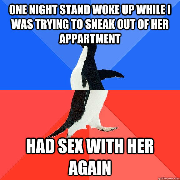 One night stand woke up while I was trying to sneak out of her appartment Had sex with her again  Socially Awkward Awesome Penguin