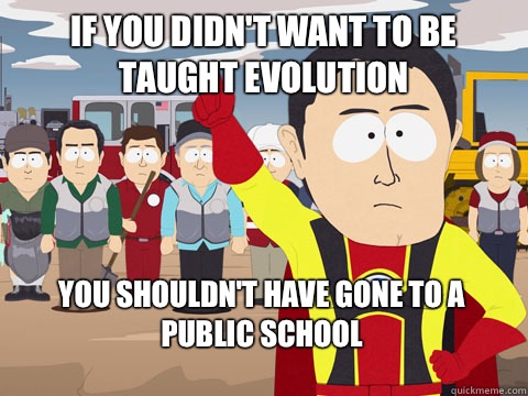if you didn't want to be taught evolution  you shouldn't have gone to a public school   Captain Hindsight