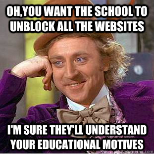 Oh,you want the school to unblock all the websites I'm sure they'll understand your educational motives  Condescending Wonka