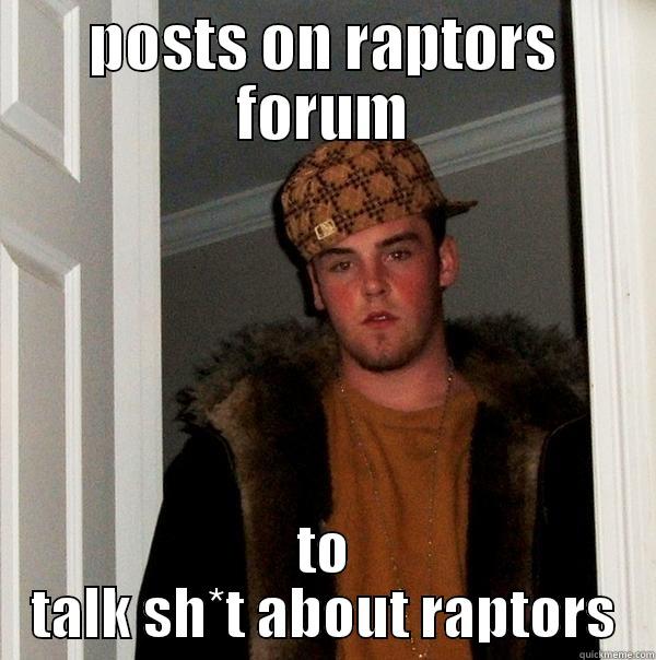 POSTS ON RAPTORS FORUM TO TALK SH*T ABOUT RAPTORS Scumbag Steve