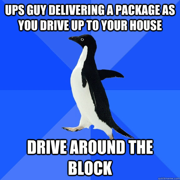 ups guy delivering a package as you drive up to your house drive around the block  Socially Awkward Penguin