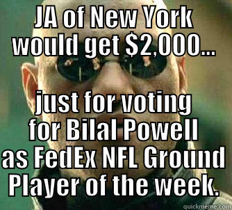 JA OF NEW YORK WOULD GET $2,000... JUST FOR VOTING FOR BILAL POWELL AS FEDEX NFL GROUND PLAYER OF THE WEEK. Matrix Morpheus