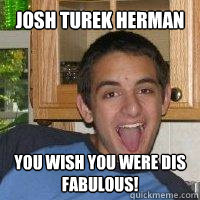 Josh Turek Herman You wish you were dis fabulous!  