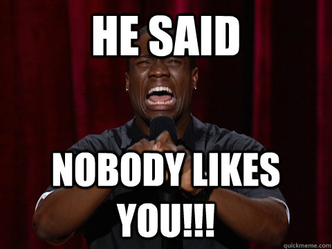 HE SAID NOBODY LIKES YOU!!!  Kevin Hart