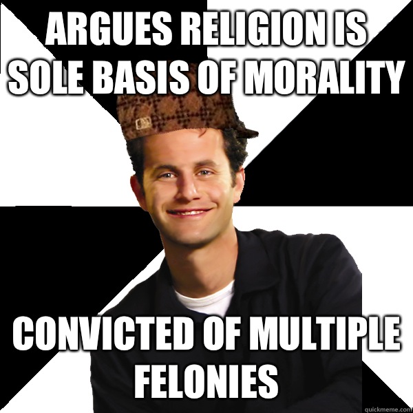 Argues religion is sole basis of morality Convicted of multiple felonies  Scumbag Christian