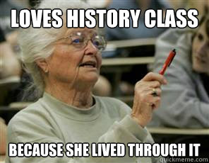 Loves History class because she lived through it  Senior College Student